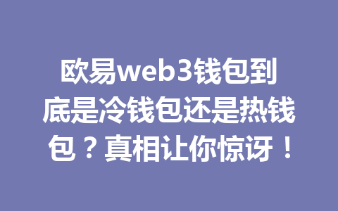 欧易web3钱包到底是冷钱包还是热钱包?真相让你惊讶!