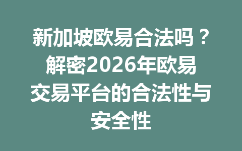 新加坡欧易合法吗？解密2026年欧易交易平台的合法性与安全性