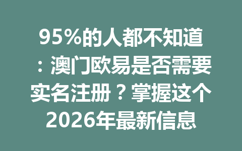 95%的人都不知道：澳门欧易是否需要实名注册？掌握这个2026年最新信息！