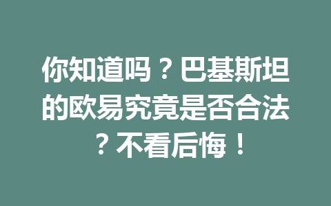 你知道吗?巴基斯坦的欧易究竟是否合法?不看后悔!