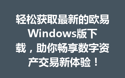 轻松获取最新的欧易Windows版下载,助你畅享数字资产交易新体验!
