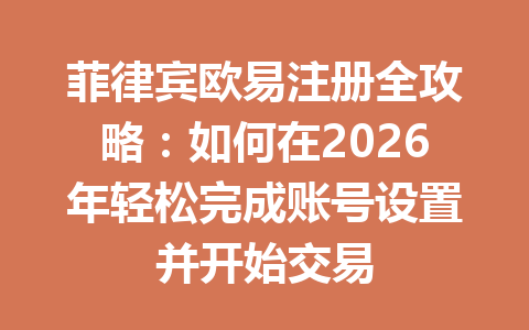 菲律宾欧易注册全攻略：如何在2026年轻松完成账号设置并开始交易