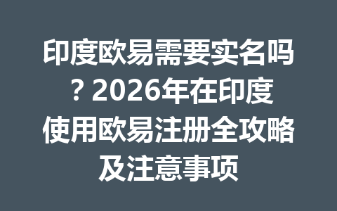 印度欧易需要实名吗?2026年在印度使用欧易注册全攻略及注意事项