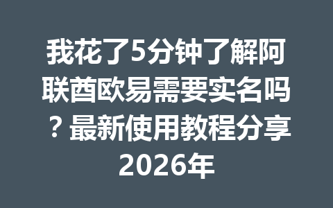 我花了5分钟了解阿联酋欧易需要实名吗?最新使用教程分享2026年