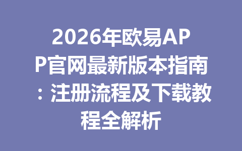 2026年欧易APP官网最新版本指南：注册流程及下载教程全解析