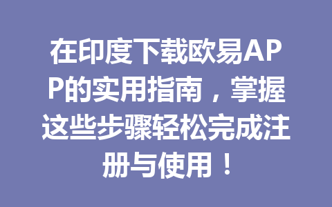 在印度下载欧易APP的实用指南，掌握这些步骤轻松完成注册与使用！