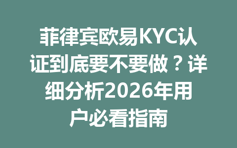 菲律宾欧易KYC认证到底要不要做？详细分析2026年用户必看指南