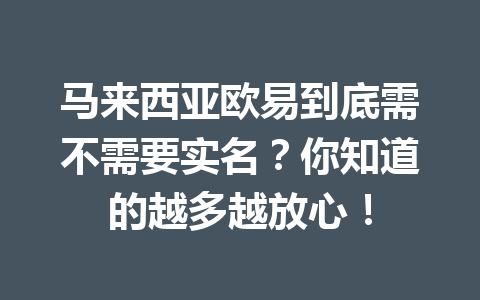 马来西亚欧易到底需不需要实名?你知道的越多越放心!