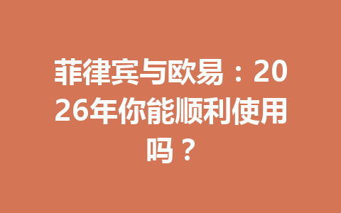 菲律宾与欧易:2026年你能顺利使用吗?