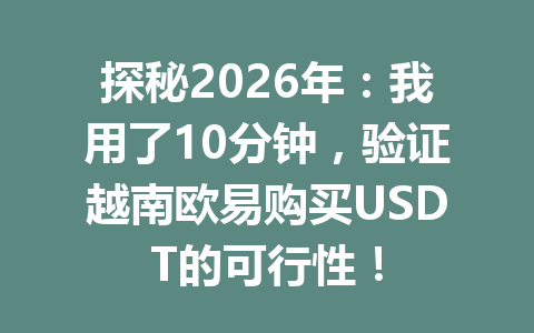 探秘2026年:我用了10分钟,验证越南欧易购买USDT的可行性!