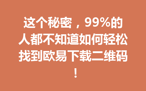 这个秘密，99%的人都不知道如何轻松找到欧易下载二维码！