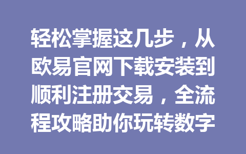 轻松掌握这几步，从欧易官网下载安装到顺利注册交易，全流程攻略助你玩转数字货币！