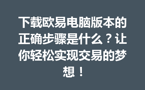下载欧易电脑版本的正确步骤是什么?让你轻松实现交易的梦想!