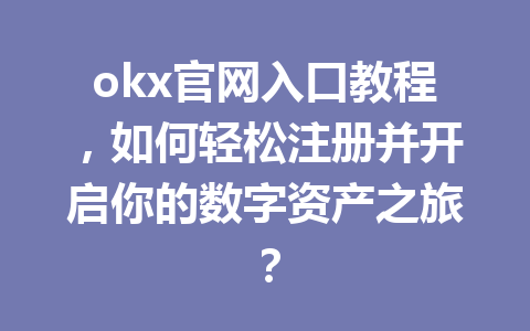 okx官网入口教程,如何轻松注册并开启你的数字资产之旅?