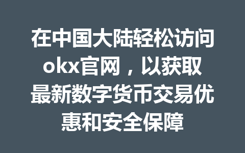 在中国大陆轻松访问okx官网，以获取最新数字货币交易优惠和安全保障