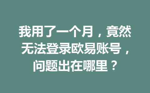 我用了一个月，竟然无法登录欧易账号，问题出在哪里？
