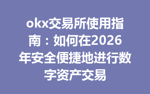 okx交易所使用指南:如何在2026年安全便捷地进行数字资产交易