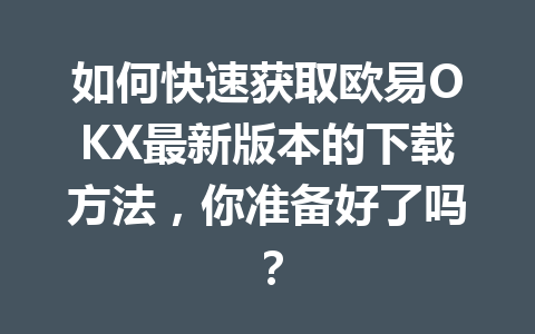 如何快速获取欧易OKX最新版本的下载方法，你准备好了吗？