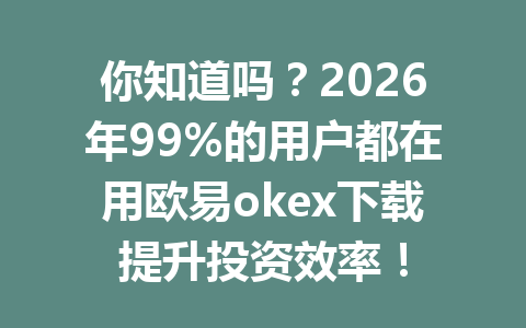 你知道吗?2026年99%的用户都在用欧易okex下载提升投资效率!