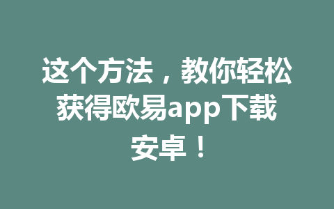 这个方法,教你轻松获得欧易app下载安卓!