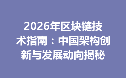 2026年区块链技术指南：中国架构创新与发展动向揭秘