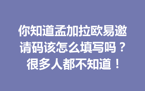 你知道孟加拉欧易邀请码该怎么填写吗?很多人都不知道!
