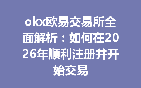 okx欧易交易所全面解析：如何在2026年顺利注册并开始交易