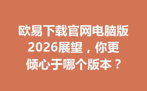 欧易下载官网电脑版2026展望,你更倾心于哪个版本?