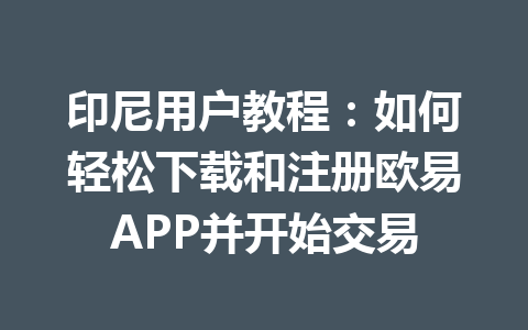 印尼用户教程：如何轻松下载和注册欧易APP并开始交易