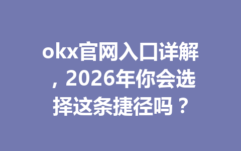 okx官网入口详解,2026年你会选择这条捷径吗?