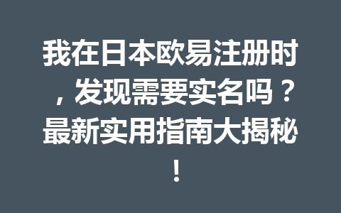 我在日本欧易注册时,发现需要实名吗?最新实用指南大揭秘!