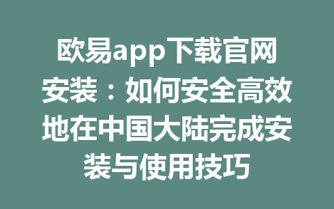欧易app下载官网安装:如何安全高效地在中国大陆完成安装与使用技巧