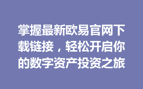 掌握最新欧易官网下载链接，轻松开启你的数字资产投资之旅