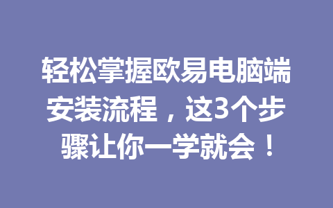 轻松掌握欧易电脑端安装流程，这3个步骤让你一学就会！