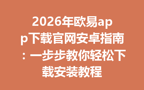 2026年欧易app下载官网安卓指南：一步步教你轻松下载安装教程