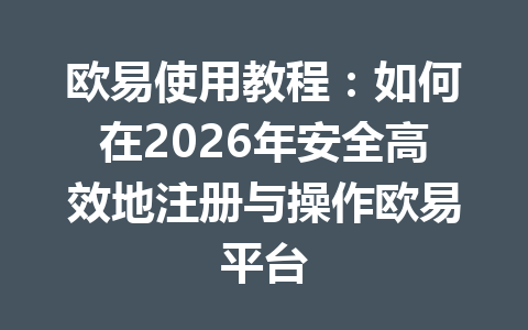 欧易使用教程：如何在2026年安全高效地注册与操作欧易平台