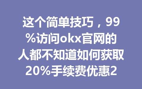 这个简单技巧，99%访问okx官网的人都不知道如何获取20%手续费优惠2026年！