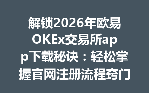 解锁2026年欧易OKEx交易所app下载秘诀:轻松掌握官网注册流程窍门!
