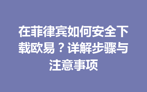 在菲律宾如何安全下载欧易?详解步骤与注意事项