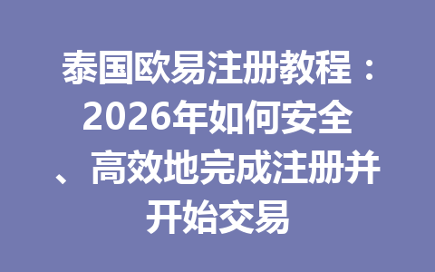 泰国欧易注册教程:2026年如何安全、高效地完成注册并开始交易