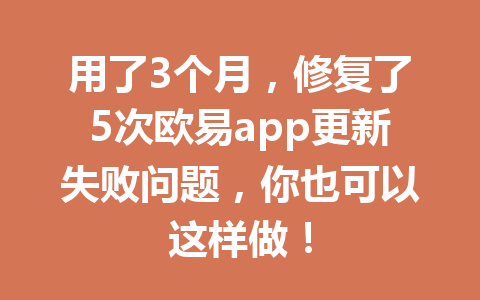 用了3个月，修复了5次欧易app更新失败问题，你也可以这样做！