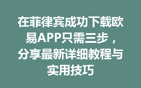 在菲律宾成功下载欧易APP只需三步,分享最新详细教程与实用技巧