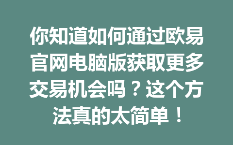 你知道如何通过欧易官网电脑版获取更多交易机会吗？这个方法真的太简单！