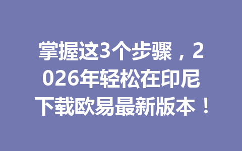 掌握这3个步骤,2026年轻松在印尼下载欧易最新版本!