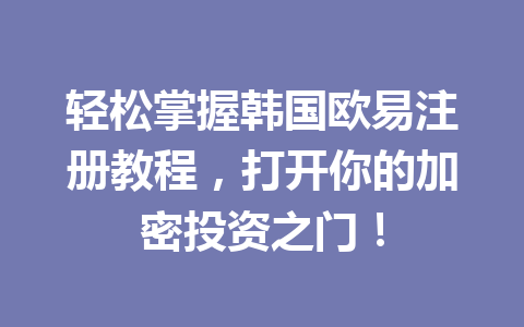 轻松掌握韩国欧易注册教程,打开你的加密投资之门!