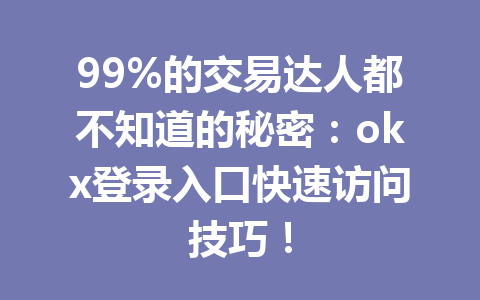 99%的交易达人都不知道的秘密:okx登录入口快速访问技巧!