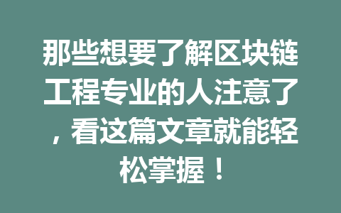 那些想要了解区块链工程专业的人注意了，看这篇文章就能轻松掌握！