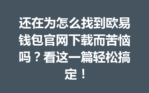 还在为怎么找到欧易钱包官网下载而苦恼吗？看这一篇轻松搞定！