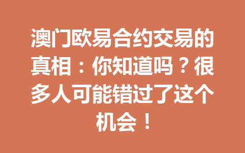 澳门欧易合约交易的真相:你知道吗?很多人可能错过了这个机会!