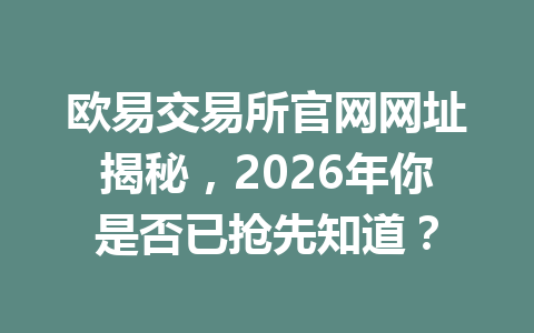 欧易交易所官网网址揭秘,2026年你是否已抢先知道?